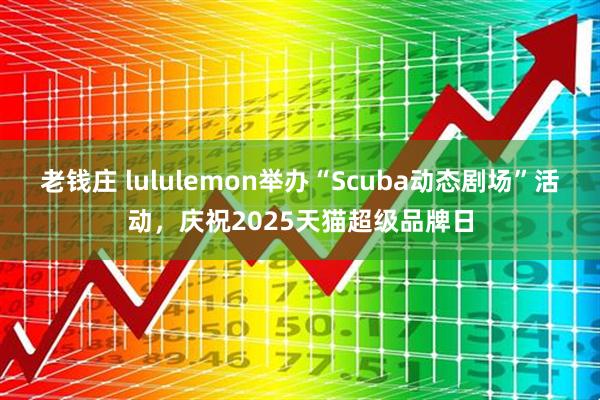 老钱庄 lululemon举办“Scuba动态剧场”活动，庆祝2025天猫超级品牌日