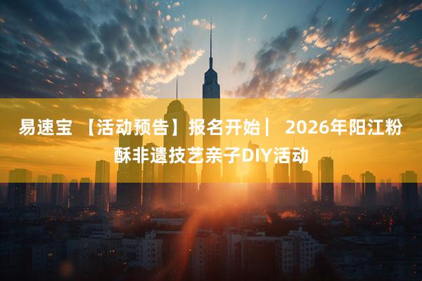 易速宝 【活动预告】报名开始 ▏2026年阳江粉酥非遗技艺亲子DIY活动