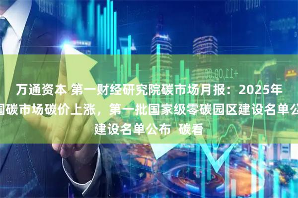 万通资本 第一财经研究院碳市场月报：2025年12月全国碳市场碳价上涨，第一批国家级零碳园区建设名单公布  碳看