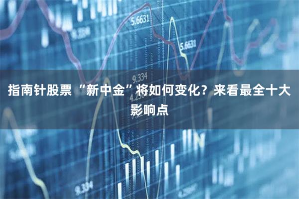 指南针股票 “新中金”将如何变化？来看最全十大影响点