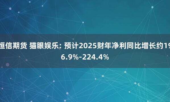 恒信期货 猫眼娱乐: 预计2025财年净利同比增长约196.9%-224.4%