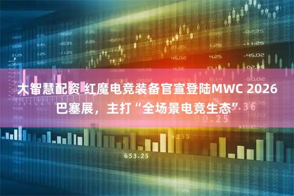 大智慧配资 红魔电竞装备官宣登陆MWC 2026巴塞展，主打“全场景电竞生态”