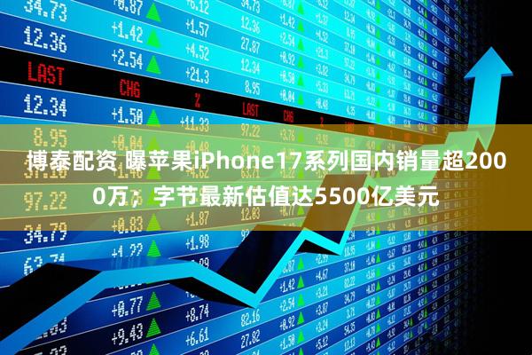博泰配资 曝苹果iPhone17系列国内销量超2000万；字节最新估值达5500亿美元