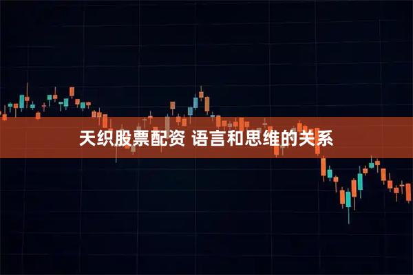 天织股票配资 语言和思维的关系